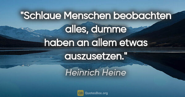 Heinrich Heine Zitat: "Schlaue Menschen beobachten alles, dumme haben an allem etwas..."