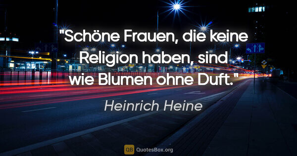 Heinrich Heine Zitat: "Schöne Frauen, die keine Religion haben, sind wie Blumen ohne..."