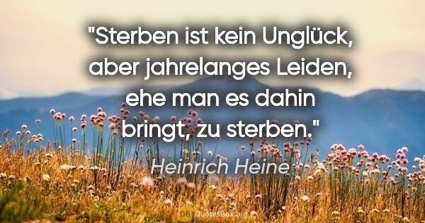 Heinrich Heine Zitat: "Sterben ist kein Unglück, aber jahrelanges Leiden, ehe man es..."