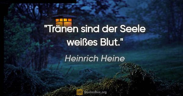 Heinrich Heine Zitat: "Tränen sind der Seele weißes Blut."