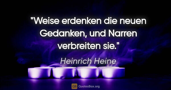 Heinrich Heine Zitat: "Weise erdenken die neuen Gedanken, und Narren verbreiten sie."