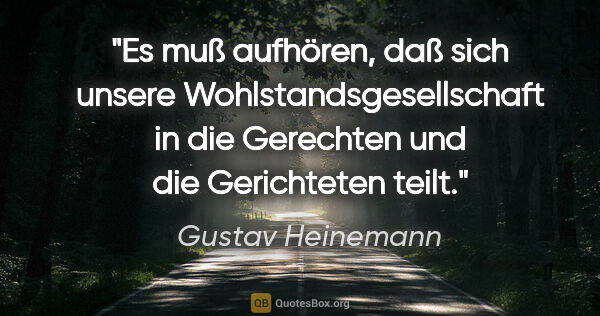 Gustav Heinemann Zitat: "Es muß aufhören, daß sich unsere Wohlstandsgesellschaft in die..."