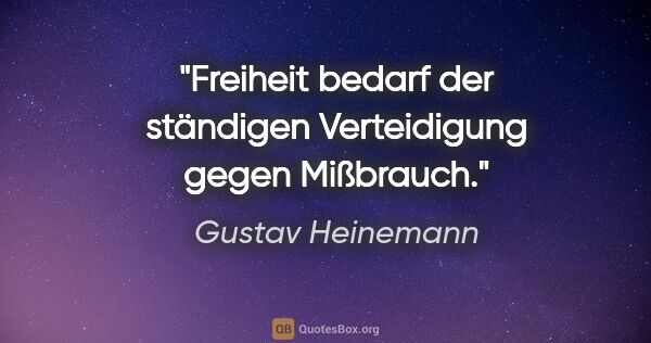 Gustav Heinemann Zitat: "Freiheit bedarf der ständigen Verteidigung gegen Mißbrauch."