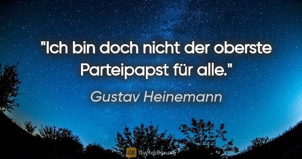 Gustav Heinemann Zitat: "Ich bin doch nicht der oberste Parteipapst für alle."