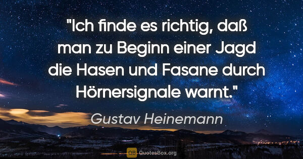 Gustav Heinemann Zitat: "Ich finde es richtig, daß man zu Beginn einer Jagd die Hasen..."