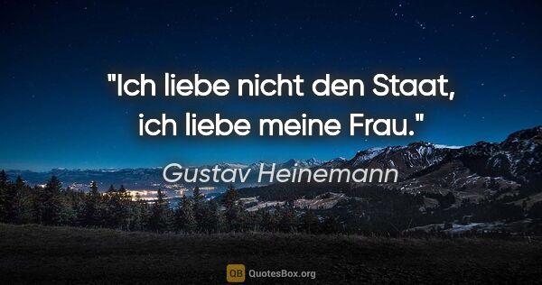 Gustav Heinemann Zitat: "Ich liebe nicht den Staat, ich liebe meine Frau."
