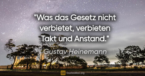 Gustav Heinemann Zitat: "Was das Gesetz nicht verbietet, verbieten Takt und Anstand."