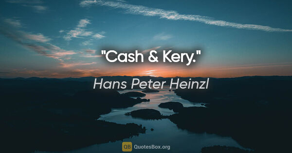 Hans Peter Heinzl Zitat: "Cash & Kery."
