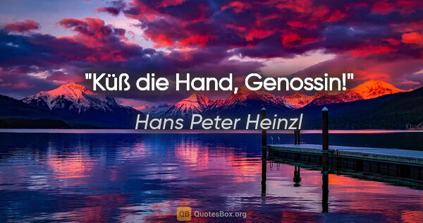 Hans Peter Heinzl Zitat: "Küß die Hand, Genossin!"