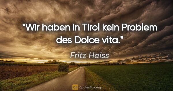 Fritz Heiss Zitat: "Wir haben in Tirol kein Problem des "Dolce vita"."