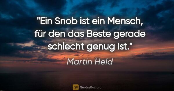 Martin Held Zitat: "Ein Snob ist ein Mensch, für den das Beste gerade schlecht..."