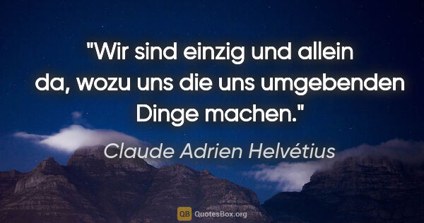 Claude Adrien Helvétius Zitat: "Wir sind einzig und allein da, wozu uns die uns umgebenden..."