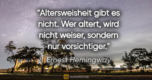 Ernest Hemingway Zitat: "Altersweisheit gibt es nicht. Wer altert, wird nicht weiser,..."