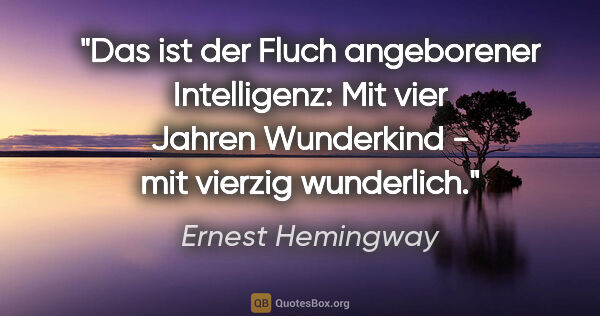 Ernest Hemingway Zitat: "Das ist der Fluch angeborener Intelligenz: Mit vier Jahren..."