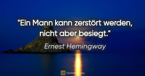 Ernest Hemingway Zitat: "Ein Mann kann zerstört werden, nicht aber besiegt."