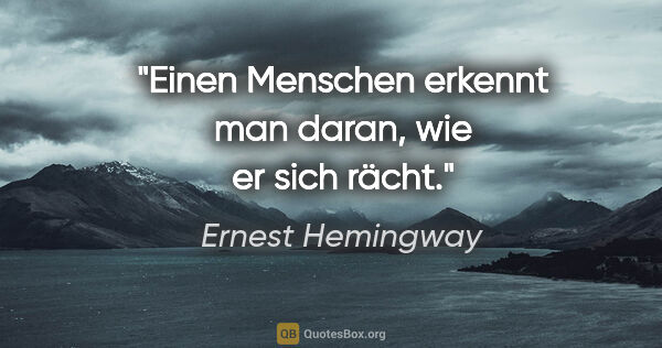 Ernest Hemingway Zitat: "Einen Menschen erkennt man daran, wie er sich rächt."