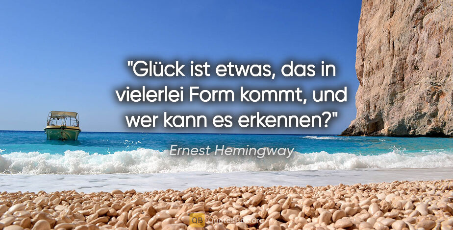 Ernest Hemingway Zitat: "Glück ist etwas, das in vielerlei Form kommt, und wer kann es..."