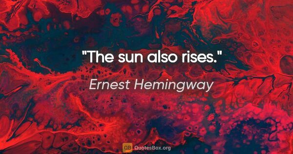 Ernest Hemingway Zitat: "The sun also rises."