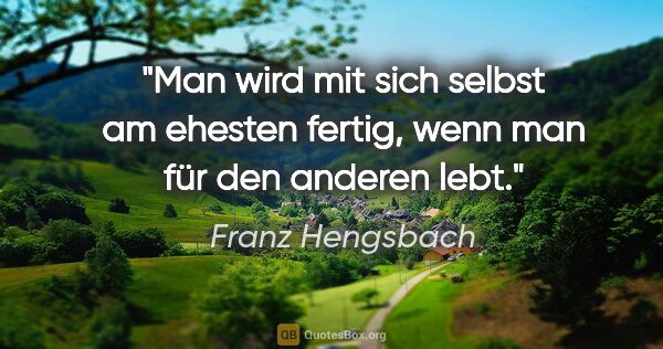 Franz Hengsbach Zitat: "Man wird mit sich selbst am ehesten fertig, wenn man für den..."
