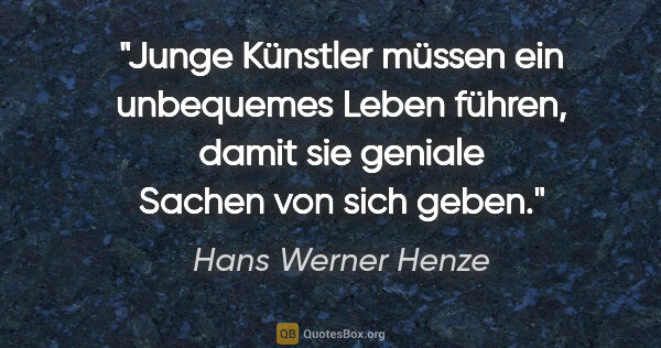 Hans Werner Henze Zitat: "Junge Künstler müssen ein unbequemes Leben führen, damit sie..."