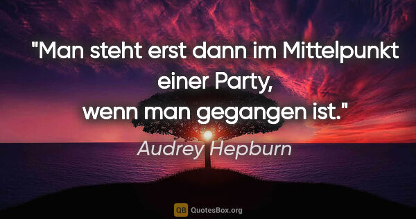 Audrey Hepburn Zitat: "Man steht erst dann im Mittelpunkt einer Party, wenn man..."