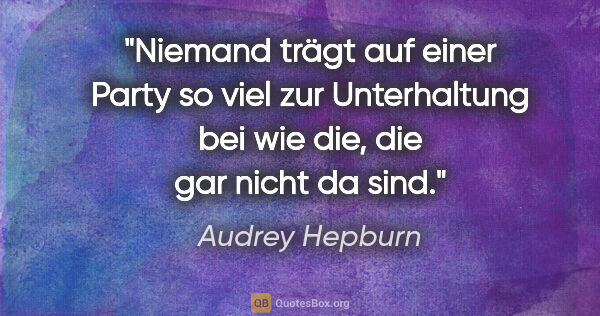 Audrey Hepburn Zitat: "Niemand trägt auf einer Party so viel zur Unterhaltung bei wie..."