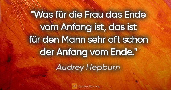 Audrey Hepburn Zitat: "Was für die Frau das Ende vom Anfang ist, das ist für den Mann..."