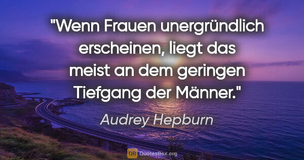 Audrey Hepburn Zitat: "Wenn Frauen unergründlich erscheinen, liegt das meist an dem..."