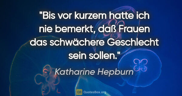 Katharine Hepburn Zitat: "Bis vor kurzem hatte ich nie bemerkt, daß Frauen das..."