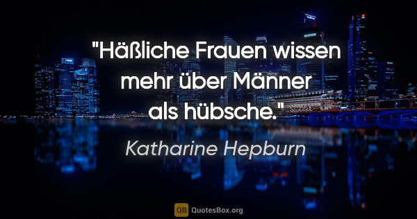 Katharine Hepburn Zitat: "Häßliche Frauen wissen mehr über Männer als hübsche."