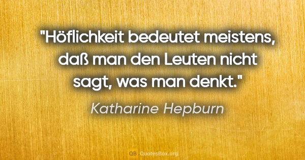 Katharine Hepburn Zitat: "Höflichkeit bedeutet meistens, daß man den Leuten nicht sagt,..."