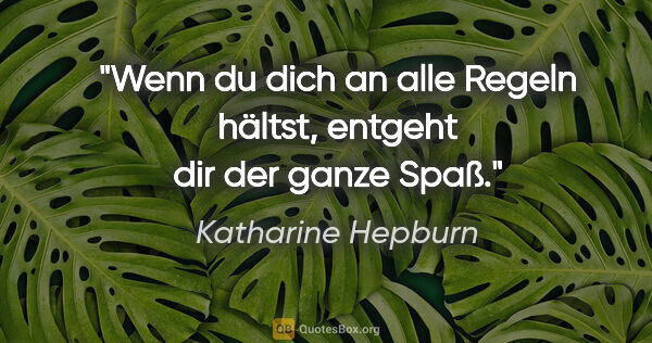 Katharine Hepburn Zitat: "Wenn du dich an alle Regeln hältst, entgeht dir der ganze Spaß."