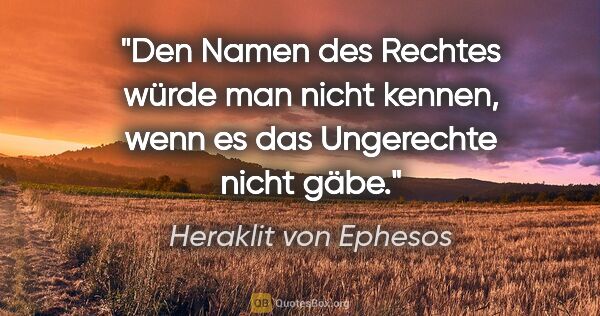 Heraklit von Ephesos Zitat: "Den Namen des Rechtes würde man nicht kennen, wenn es das..."