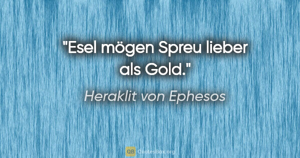 Heraklit von Ephesos Zitat: "Esel mögen Spreu lieber als Gold."