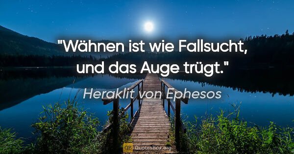 Heraklit von Ephesos Zitat: "Wähnen ist wie Fallsucht, und das Auge trügt."