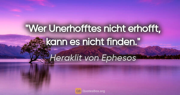 Heraklit von Ephesos Zitat: "Wer Unerhofftes nicht erhofft, kann es nicht finden."