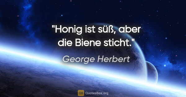 George Herbert Zitat: "Honig ist süß, aber die Biene sticht."