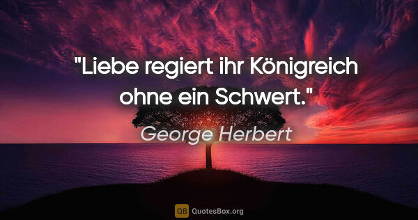 George Herbert Zitat: "Liebe regiert ihr Königreich ohne ein Schwert."