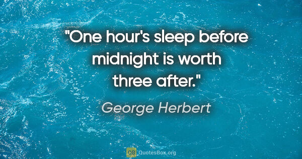 George Herbert Zitat: "One hour's sleep before midnight is worth three after."