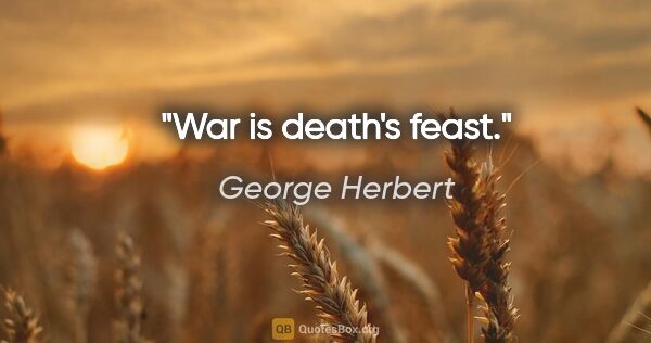 George Herbert Zitat: "War is death's feast."