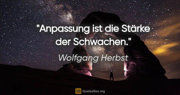 Wolfgang Herbst Zitat: "Anpassung ist die Stärke der Schwachen."