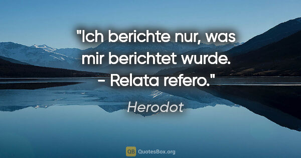 Herodot Zitat: "Ich berichte nur, was mir berichtet wurde. - Relata refero."