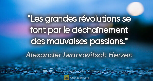 Alexander Iwanowitsch Herzen Zitat: "Les grandes révolutions se font par le déchaînement des..."