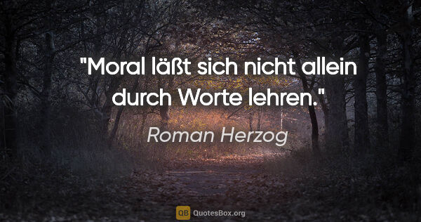 Roman Herzog Zitat: "Moral läßt sich nicht allein durch Worte lehren."