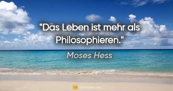 Moses Hess Zitat: "Das Leben ist mehr als Philosophieren."