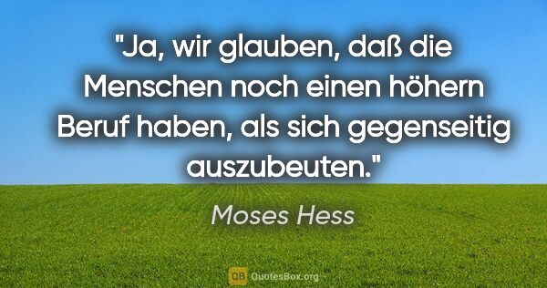 Moses Hess Zitat: "Ja, wir glauben, daß die Menschen noch einen höhern Beruf..."