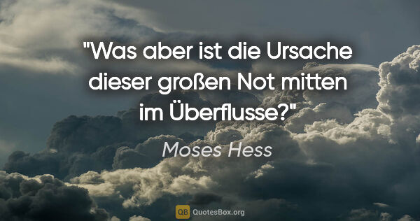 Moses Hess Zitat: "Was aber ist die Ursache dieser großen Not mitten im Überflusse?"