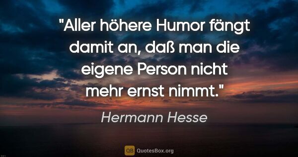 Hermann Hesse Zitat: "Aller höhere Humor fängt damit an, daß man die eigene Person..."