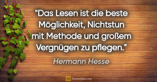 Hermann Hesse Zitat: "Das Lesen ist die beste Möglichkeit, Nichtstun mit Methode und..."