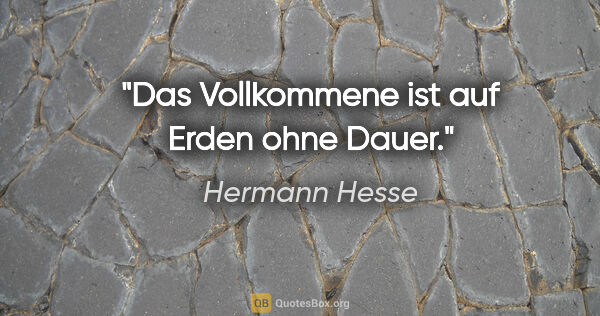 Hermann Hesse Zitat: "Das Vollkommene ist auf Erden ohne Dauer."